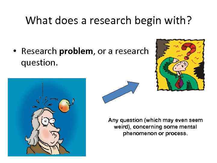 What does a research begin with? • Research problem, or a research question. Any