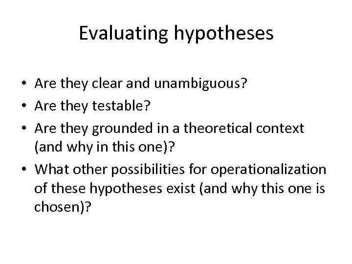 Evaluating hypotheses • Are they clear and unambiguous? • Are they testable? • Are