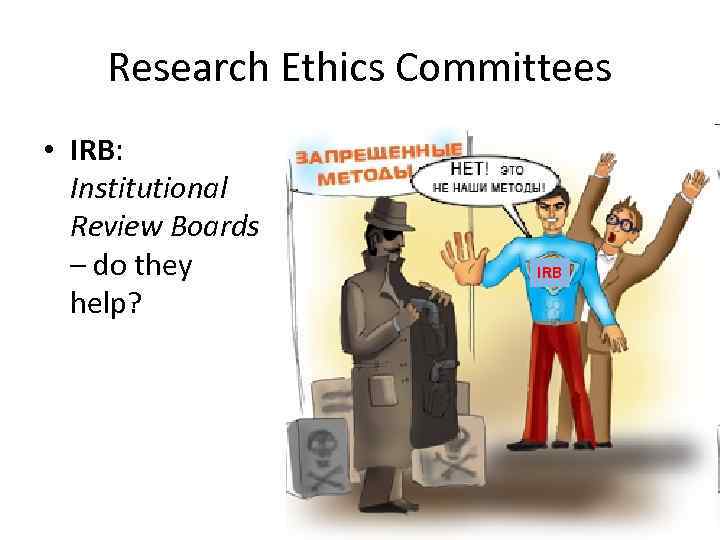 Research Ethics Committees • IRB: Institutional Review Boards – do they help? IRB 