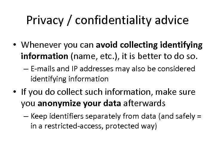 Privacy / confidentiality advice • Whenever you can avoid collecting identifying information (name, etc.