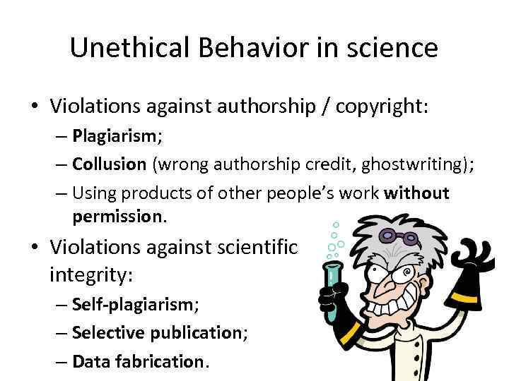 Unethical Behavior in science • Violations against authorship / copyright: – Plagiarism; – Collusion