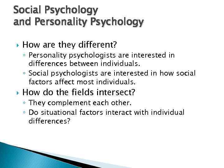 Social Psychology and Personality Psychology How are they different? ◦ Personality psychologists are interested