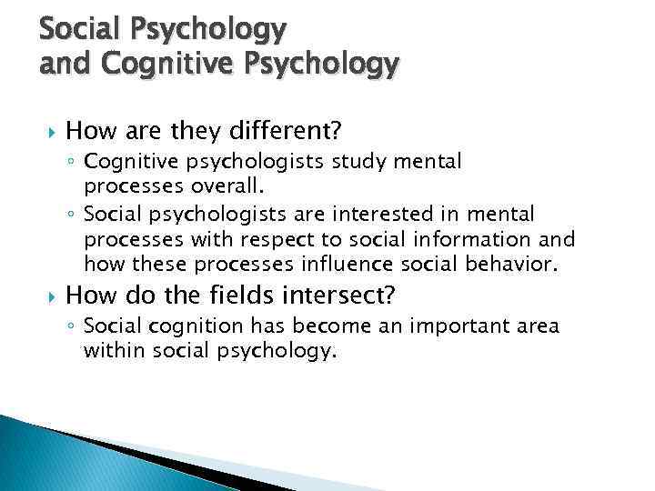 Social Psychology and Cognitive Psychology How are they different? ◦ Cognitive psychologists study mental