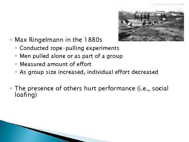 ◦ Max Ringelmann in the 1880 s Conducted rope-pulling experiments Men pulled alone or