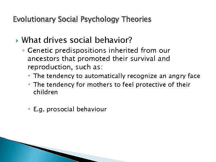 Evolutionary Social Psychology Theories What drives social behavior? ◦ Genetic predispositions inherited from our