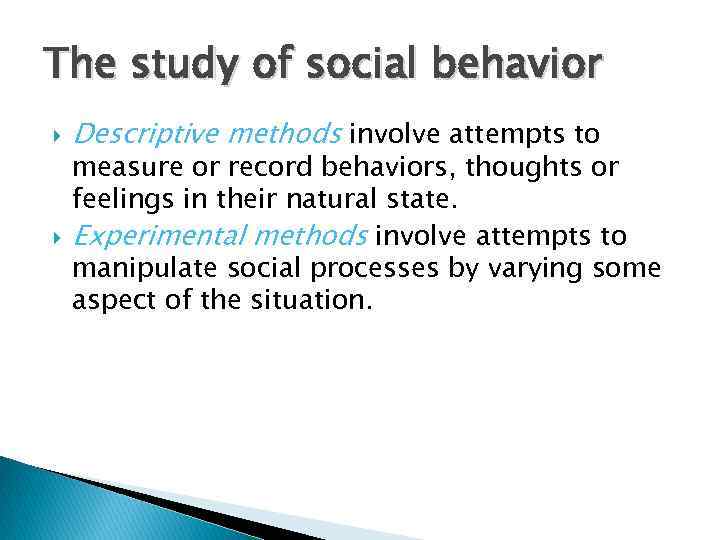 The study of social behavior Descriptive methods involve attempts to measure or record behaviors,