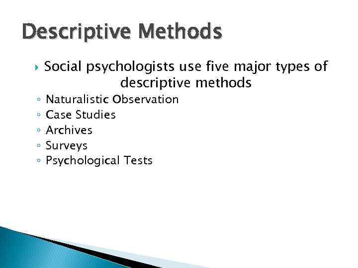 Descriptive Methods ◦ ◦ ◦ Social psychologists use five major types of descriptive methods