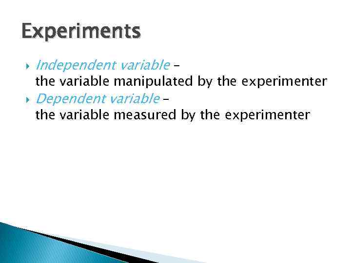 Experiments Independent variable – the variable manipulated by the experimenter Dependent variable – the