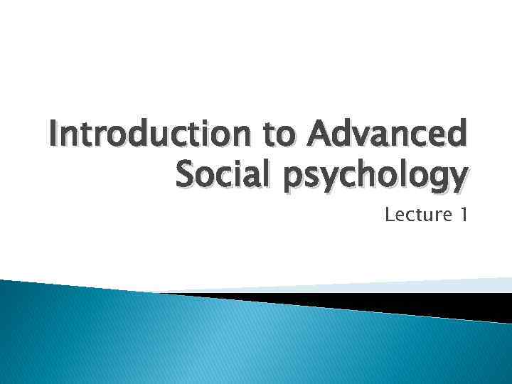 Introduction to Advanced Social psychology Lecture 1 