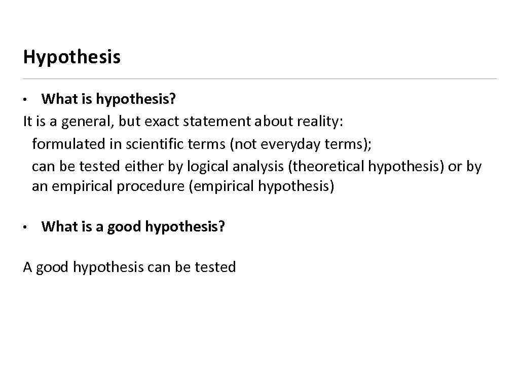 Hypothesis What is hypothesis? It is a general, but exact statement about reality: formulated