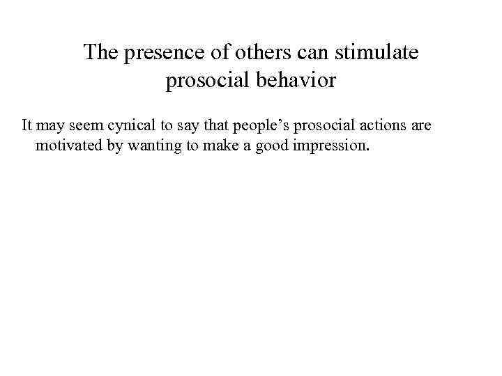 The presence of others can stimulate prosocial behavior It may seem cynical to say