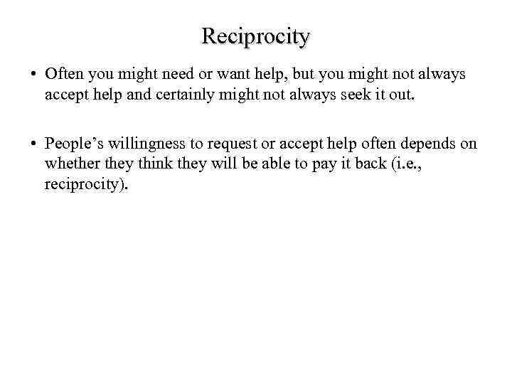 Reciprocity • Often you might need or want help, but you might not always