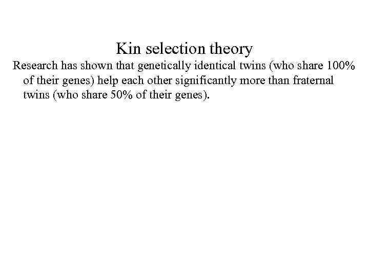 Kin selection theory Research has shown that genetically identical twins (who share 100% of