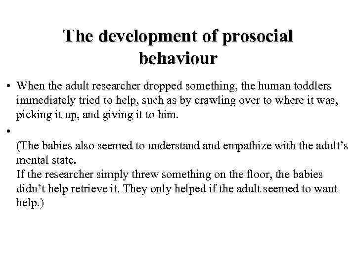 The development of prosocial behaviour • When the adult researcher dropped something, the human