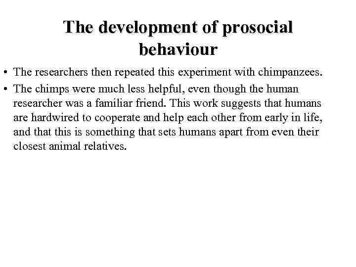 The development of prosocial behaviour • The researchers then repeated this experiment with chimpanzees.