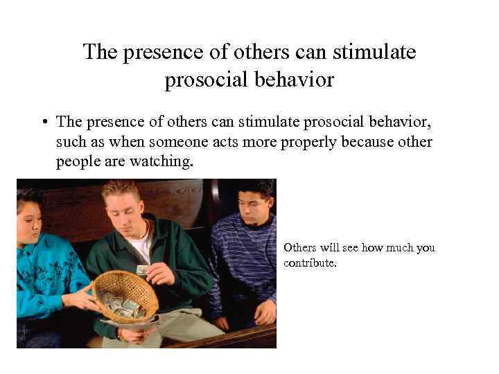 The presence of others can stimulate prosocial behavior • The presence of others can