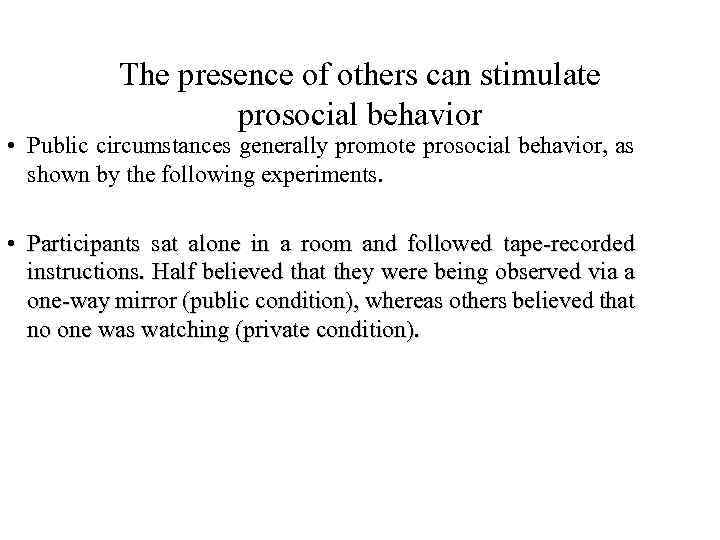 The presence of others can stimulate prosocial behavior • Public circumstances generally promote prosocial