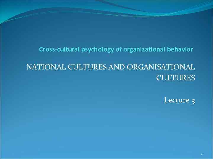 Cross-cultural psychology of organizational behavior NATIONAL CULTURES AND ORGANISATIONAL CULTURES Lecture 3 1 