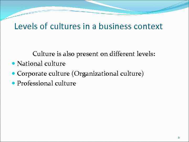 Levels of cultures in a business context Culture is also present on different levels: