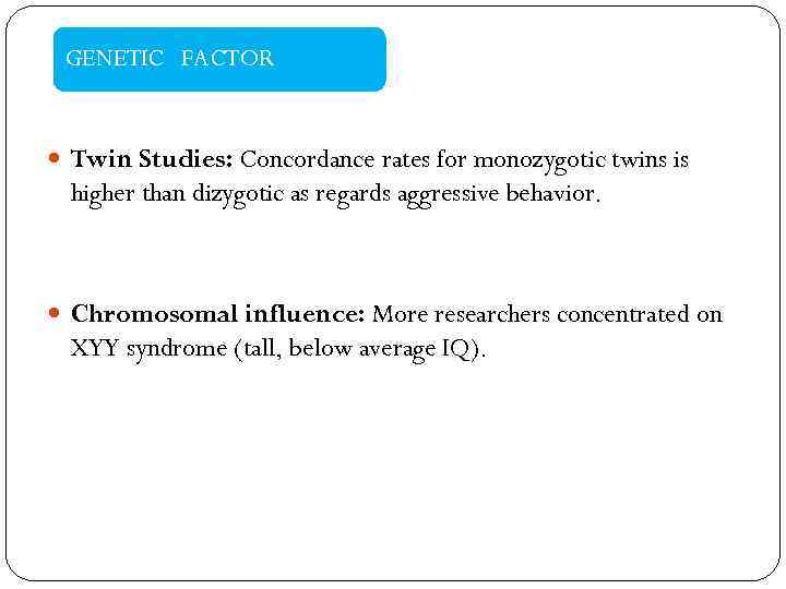 GENETIC FACTOR Twin Studies: Concordance rates for monozygotic twins is higher than dizygotic as