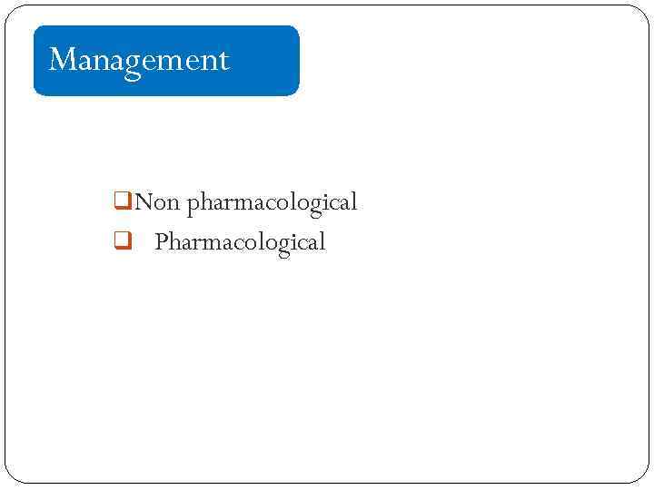 Management q. Non pharmacological q Pharmacological 