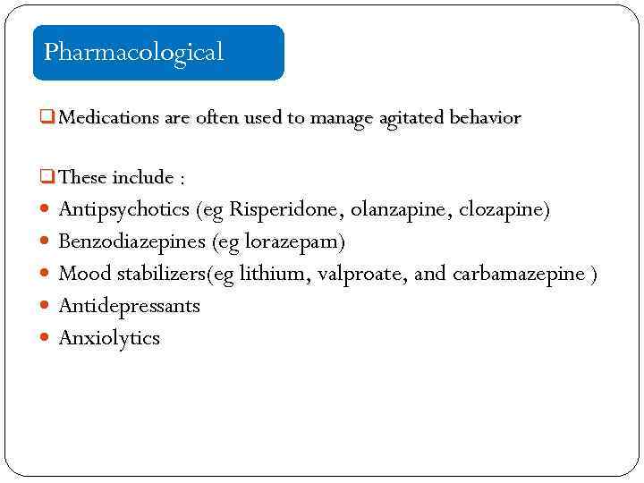 Pharmacological q Medications are often used to manage agitated behavior q These include :