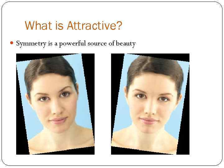 What is Attractive? Symmetry is a powerful source of beauty 