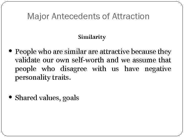 Major Antecedents of Attraction Similarity • People who are similar are attractive because they