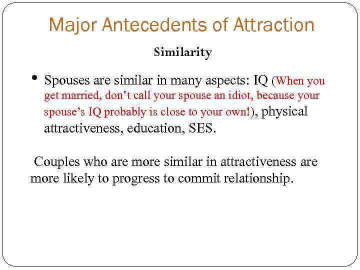 Major Antecedents of Attraction Similarity • Spouses are similar in many aspects: IQ (When