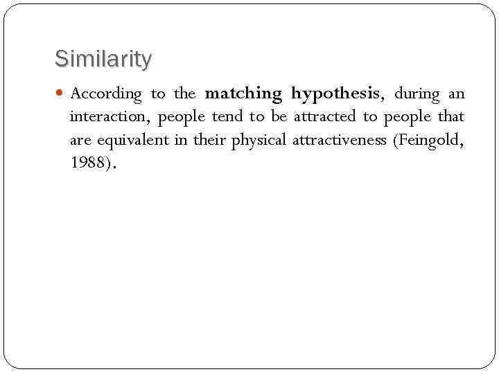 Similarity According to the matching hypothesis, during an interaction, people tend to be attracted