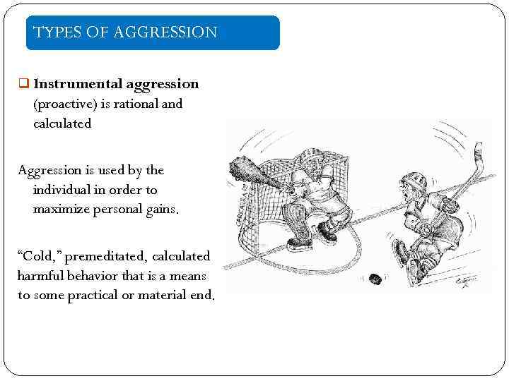 TYPES OF AGGRESSION q Instrumental aggression (proactive) is rational and calculated Aggression is used