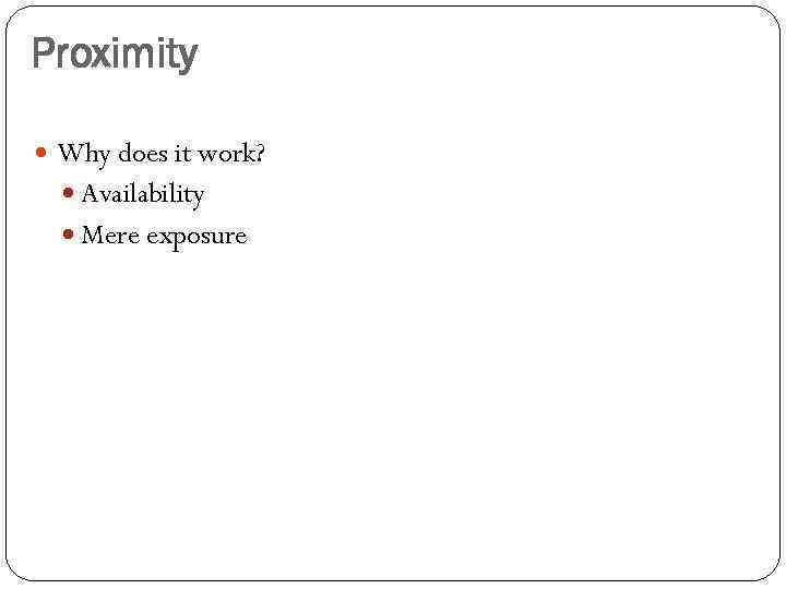 Proximity Why does it work? Availability Mere exposure 