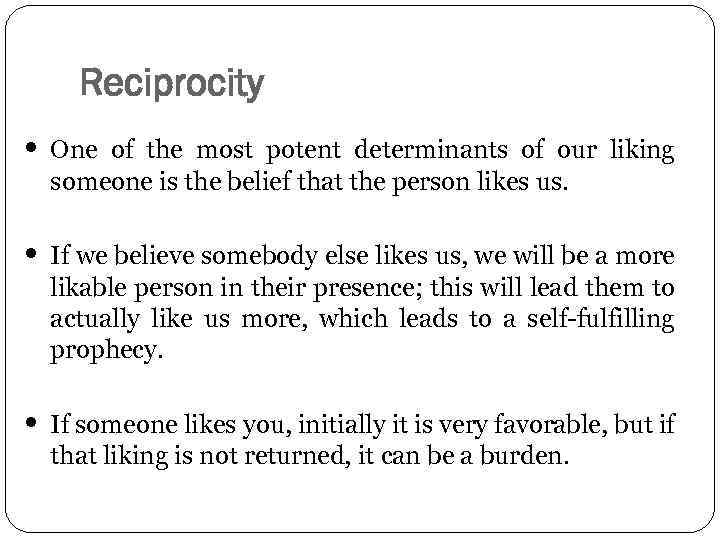 Reciprocity • One of the most potent determinants of our liking someone is the