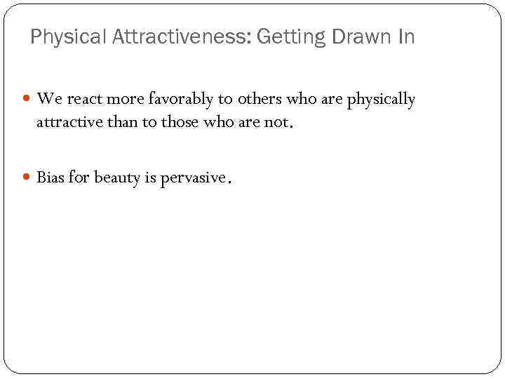 Physical Attractiveness: Getting Drawn In We react more favorably to others who are physically