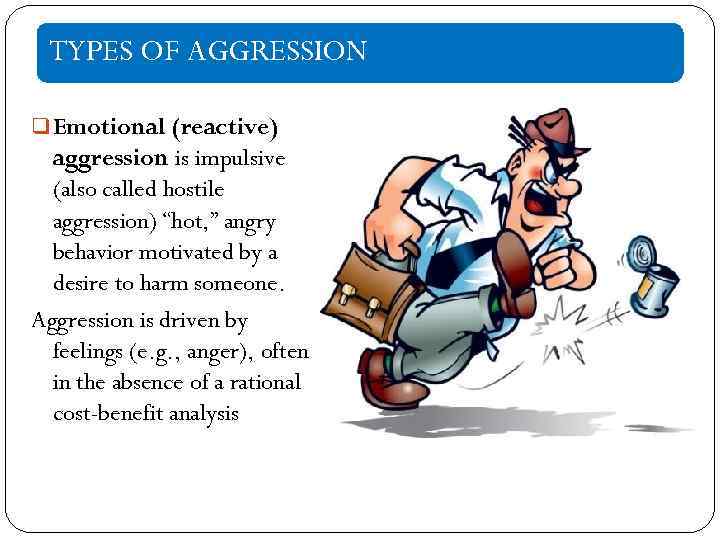 TYPES OF AGGRESSION q Emotional (reactive) aggression is impulsive (also called hostile aggression) “hot,