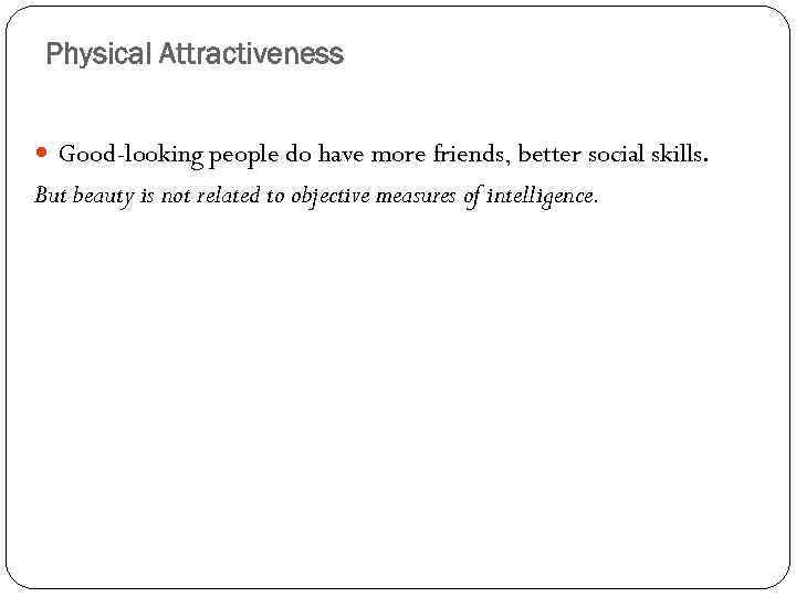 Physical Attractiveness Good-looking people do have more friends, better social skills. But beauty is