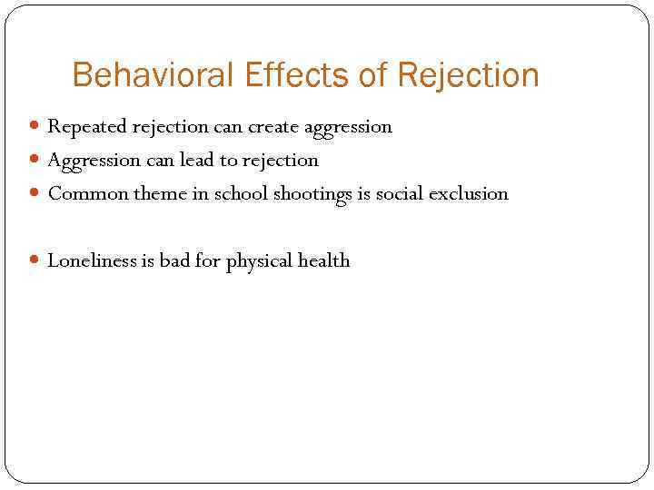 Behavioral Effects of Rejection Repeated rejection can create aggression Aggression can lead to rejection