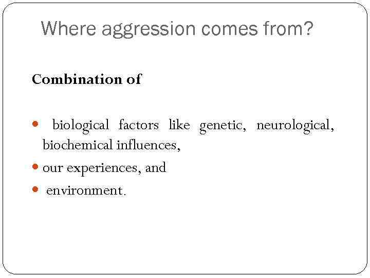 Where aggression comes from? Combination of biological factors like genetic, neurological, biochemical influences, our