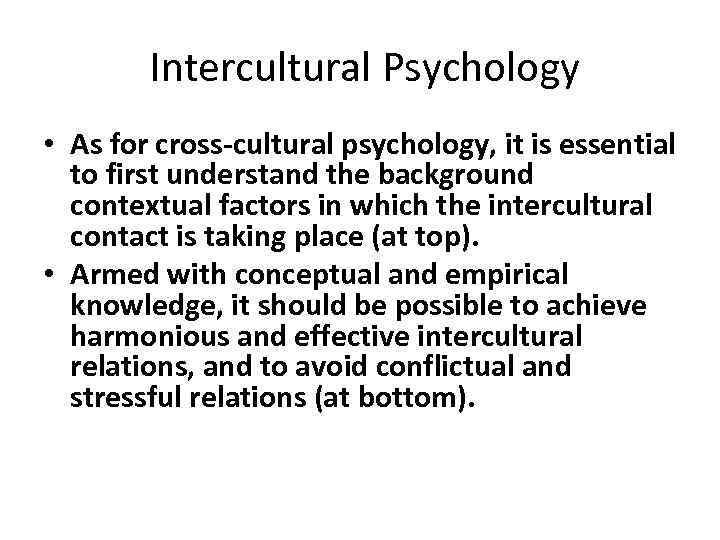  Intercultural Psychology • As for cross-cultural psychology, it is essential to first understand