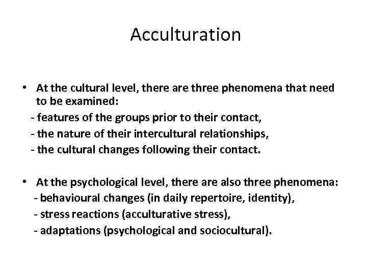 Acculturation • At the cultural level, there are three phenomena that need to