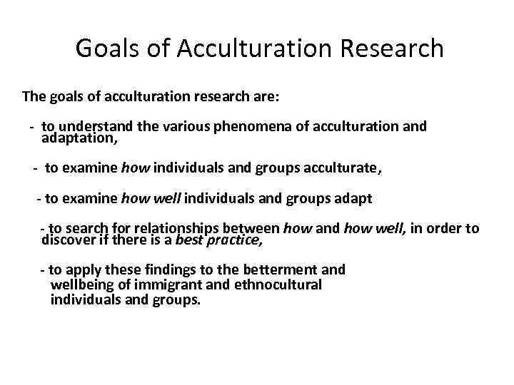  Goals of Acculturation Research The goals of acculturation research are: - to understand
