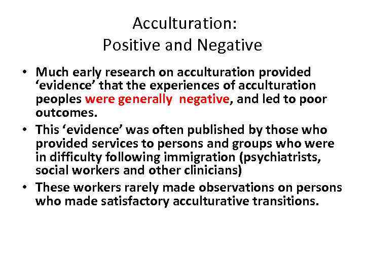  Acculturation: Positive and Negative • Much early research on acculturation provided ‘evidence’ that