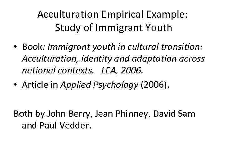 Acculturation Empirical Example: Study of Immigrant Youth • Book: Immigrant youth in cultural transition: