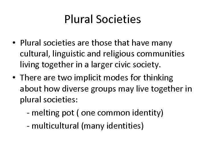 Plural Societies • Plural societies are those that have many cultural, linguistic and religious