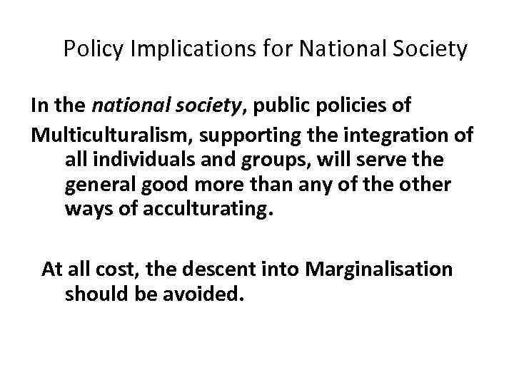  Policy Implications for National Society In the national society, public policies of Multiculturalism,