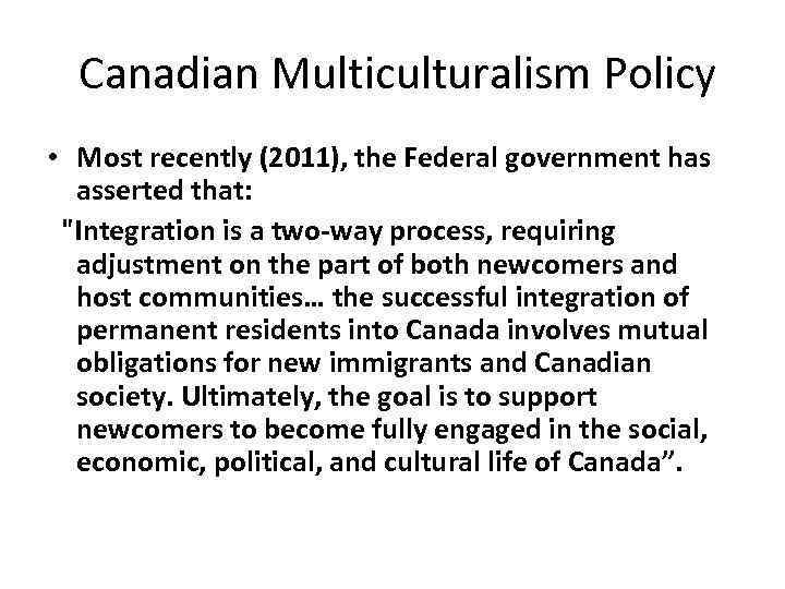  Canadian Multiculturalism Policy • Most recently (2011), the Federal government has asserted that: