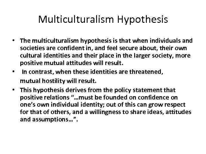 Multiculturalism Hypothesis • The multiculturalism hypothesis is that when individuals and societies are confident