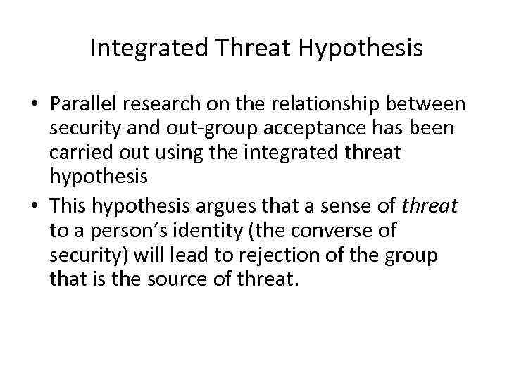  Integrated Threat Hypothesis • Parallel research on the relationship between security and out-group