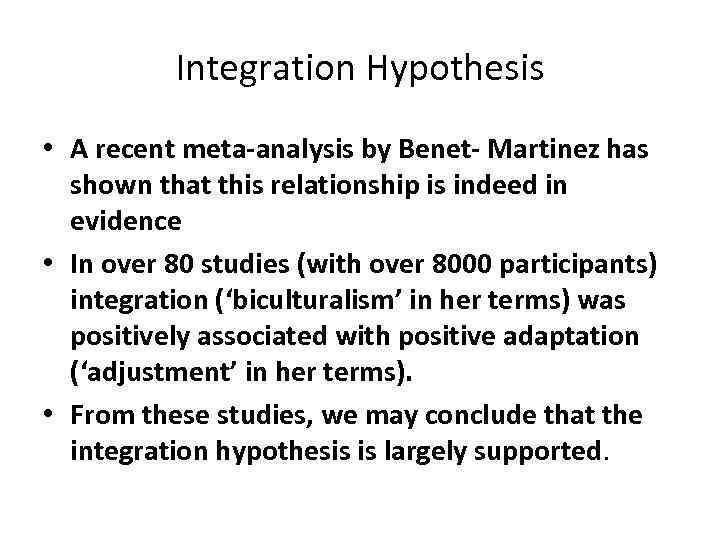 Integration Hypothesis • A recent meta-analysis by Benet- Martinez has shown that this relationship
