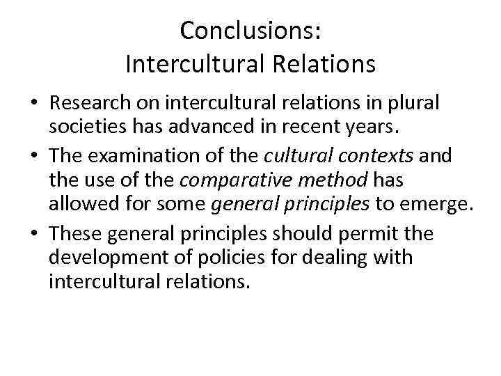 Conclusions: Intercultural Relations • Research on intercultural relations in plural societies has advanced in
